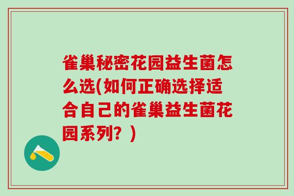 雀巢秘密花园益生菌怎么选(如何正确选择适合自己的雀巢益生菌花园系列？)