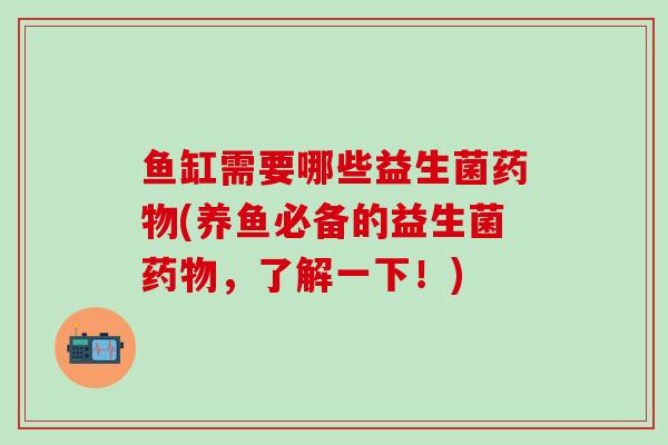 鱼缸需要哪些益生菌药物(养鱼必备的益生菌药物，了解一下！)