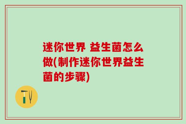 迷你世界 益生菌怎么做(制作迷你世界益生菌的步骤)