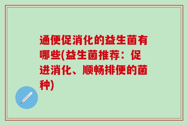 通便促消化的益生菌有哪些(益生菌推荐：促进消化、顺畅排便的菌种)
