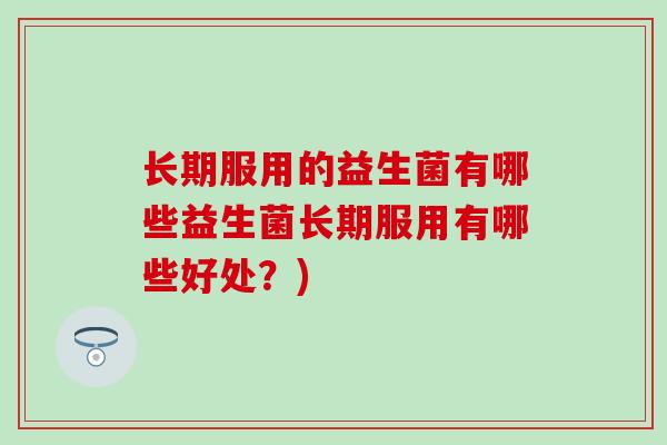 长期服用的益生菌有哪些益生菌长期服用有哪些好处？)