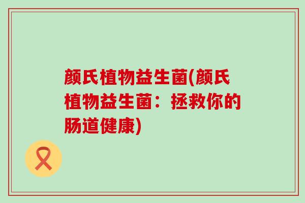 颜氏植物益生菌(颜氏植物益生菌：拯救你的肠道健康)