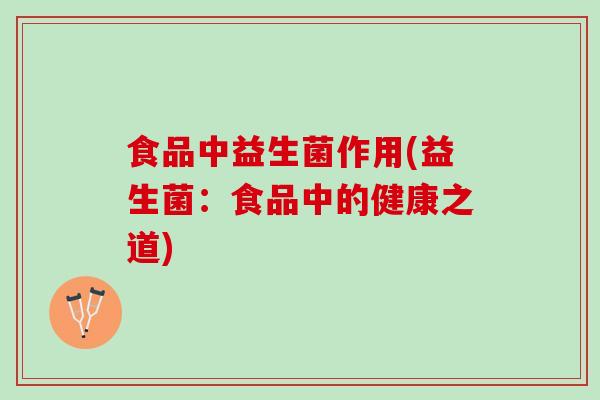 食品中益生菌作用(益生菌：食品中的健康之道)