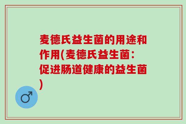 麦德氏益生菌的用途和作用(麦德氏益生菌：促进肠道健康的益生菌)