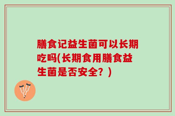 膳食记益生菌可以长期吃吗(长期食用膳食益生菌是否安全？)