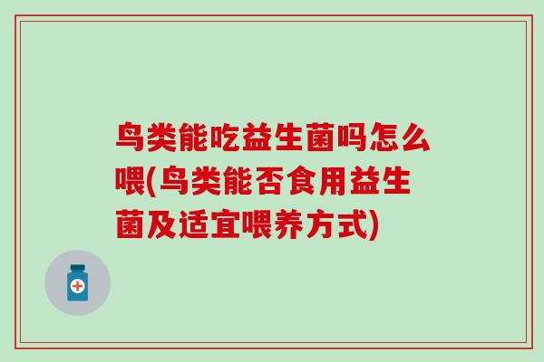 鸟类能吃益生菌吗怎么喂(鸟类能否食用益生菌及适宜喂养方式) 鸟类能吃益生菌吗怎么喂(鸟类能否食用益生菌及适宜喂养方式)