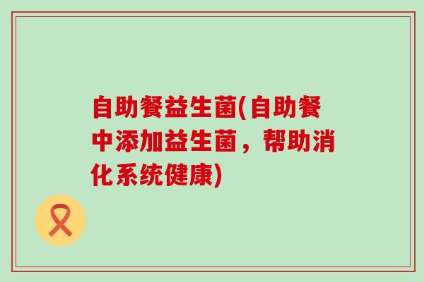 自助餐益生菌(自助餐中添加益生菌，帮助消化系统健康)