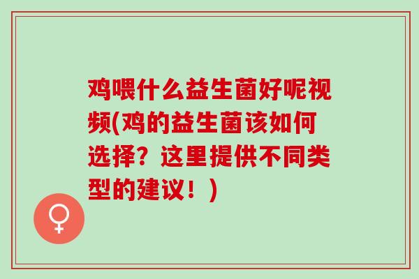 鸡喂什么益生菌好呢视频(鸡的益生菌该如何选择？这里提供不同类型的建议！)