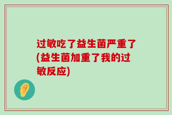 过敏吃了益生菌严重了(益生菌加重了我的过敏反应)