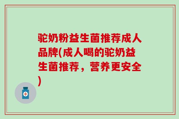 驼奶粉益生菌推荐成人品牌(成人喝的驼奶益生菌推荐，营养更安全)