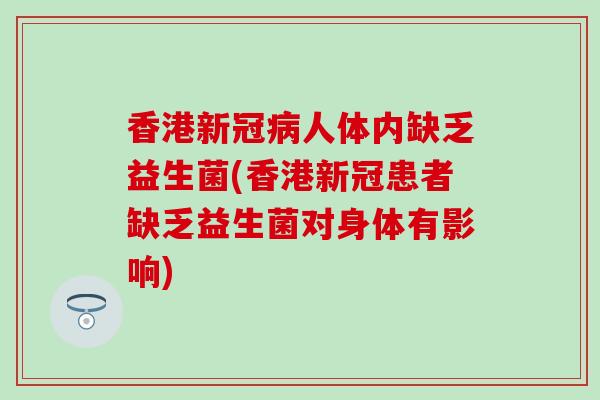 香港新冠人体内缺乏益生菌(香港新冠患者缺乏益生菌对身体有影响) 香港新冠人体内缺乏益生菌(香港新冠患者缺乏益生菌对身体有影响)