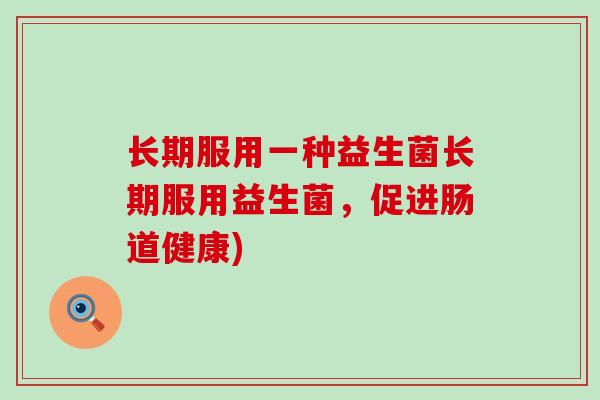 长期服用一种益生菌长期服用益生菌，促进肠道健康)