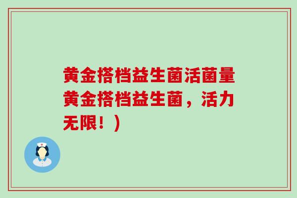 黄金搭档益生菌活菌量黄金搭档益生菌，活力无限！)