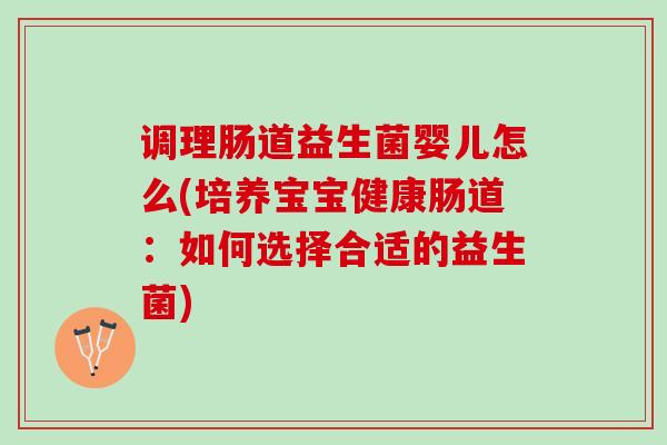 调理肠道益生菌婴儿怎么(培养宝宝健康肠道：如何选择合适的益生菌)