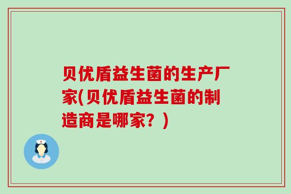 贝优盾益生菌的生产厂家(贝优盾益生菌的制造商是哪家？)