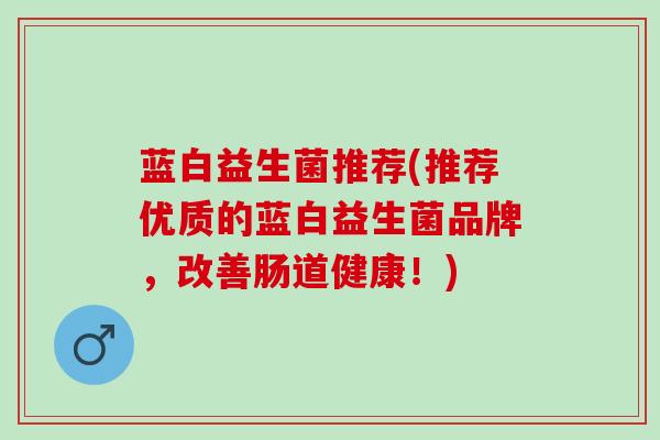 蓝白益生菌推荐(推荐优质的蓝白益生菌品牌，改善肠道健康！)