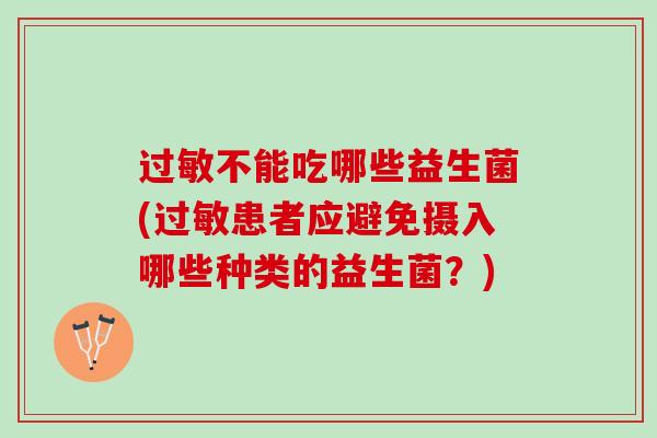 过敏不能吃哪些益生菌(过敏患者应避免摄入哪些种类的益生菌？)