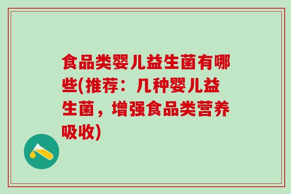 食品类婴儿益生菌有哪些(推荐：几种婴儿益生菌，增强食品类营养吸收)