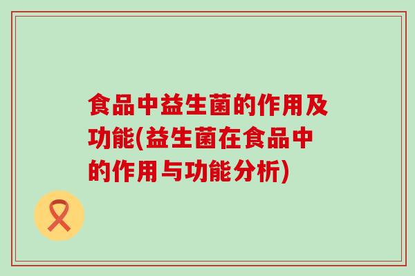 食品中益生菌的作用及功能(益生菌在食品中的作用与功能分析)