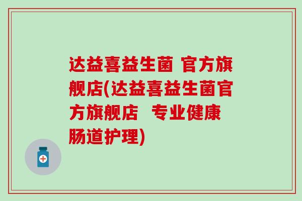 达益喜益生菌 官方旗舰店(达益喜益生菌官方旗舰店  专业健康肠道护理)