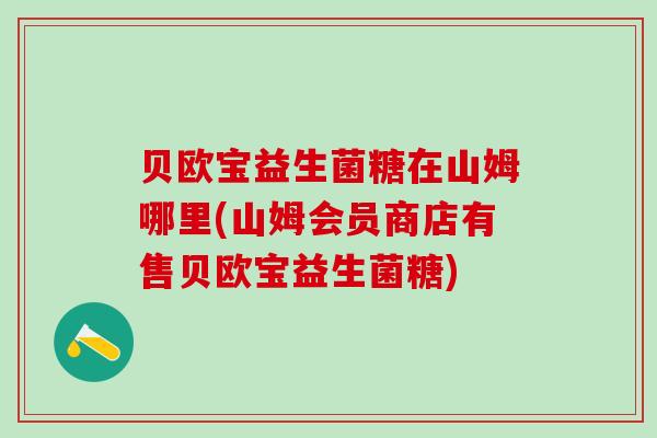 贝欧宝益生菌糖在山姆哪里(山姆会员商店有售贝欧宝益生菌糖)
