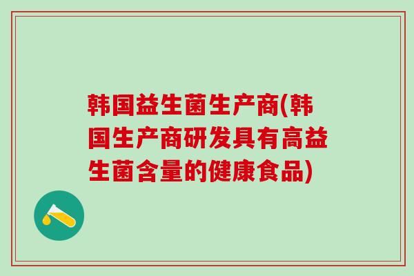 韩国益生菌生产商(韩国生产商研发具有高益生菌含量的健康食品)