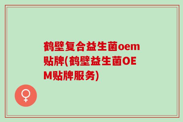 鹤壁复合益生菌oem贴牌(鹤壁益生菌OEM贴牌服务)