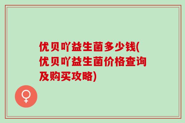 优贝吖益生菌多少钱(优贝吖益生菌价格查询及购买攻略)