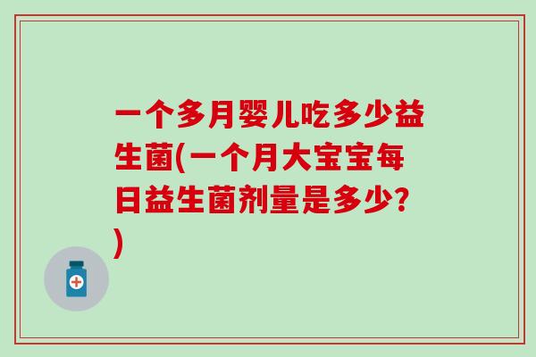 一个多月婴儿吃多少益生菌(一个月大宝宝每日益生菌剂量是多少？)
