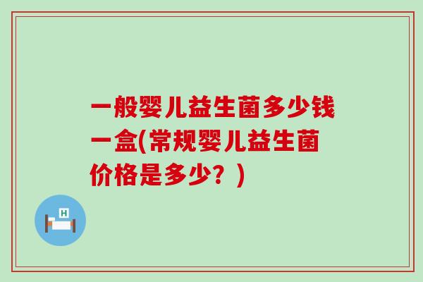一般婴儿益生菌多少钱一盒(常规婴儿益生菌价格是多少？)