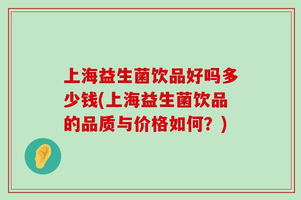 上海益生菌饮品好吗多少钱(上海益生菌饮品的品质与价格如何？)