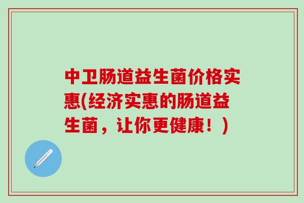 中卫肠道益生菌价格实惠(经济实惠的肠道益生菌,让你更健康!) 中卫肠道益生菌价格实惠(经济实惠的肠道益生菌,让你更健康!)
