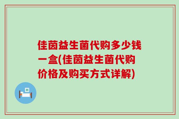 佳茵益生菌代购多少钱一盒(佳茵益生菌代购价格及购买方式详解)