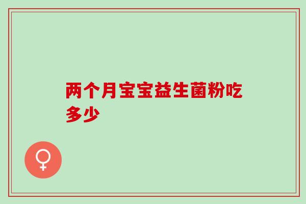 两个月宝宝益生菌粉吃多少