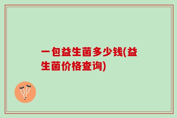 一包益生菌多少钱(益生菌价格查询)