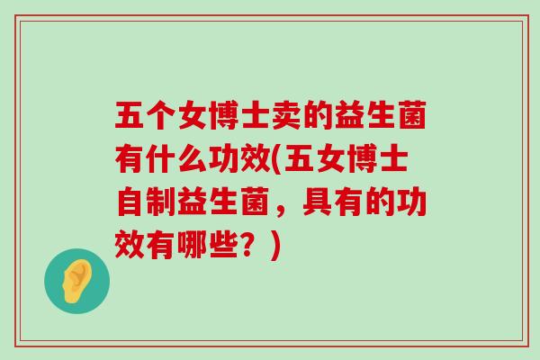 五个女博士卖的益生菌有什么功效(五女博士自制益生菌，具有的功效有哪些？)