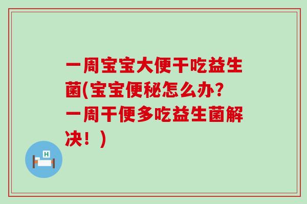 一周宝宝大便干吃益生菌(宝宝怎么办?一周干便多吃益生菌解决!) 一周宝宝大便干吃益生菌(宝宝怎么办?一周干便多吃益生菌解决!)