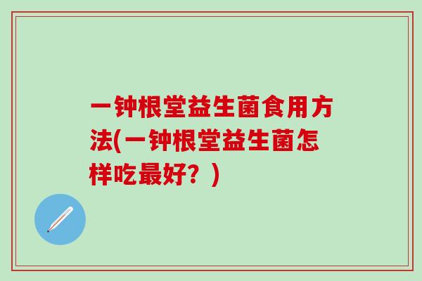 一钟根堂益生菌食用方法(一钟根堂益生菌怎样吃最好？)