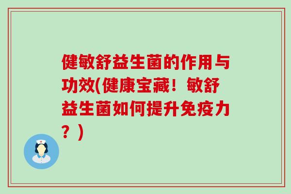健敏舒益生菌的作用与功效(健康宝藏！敏舒益生菌如何提升免疫力？)