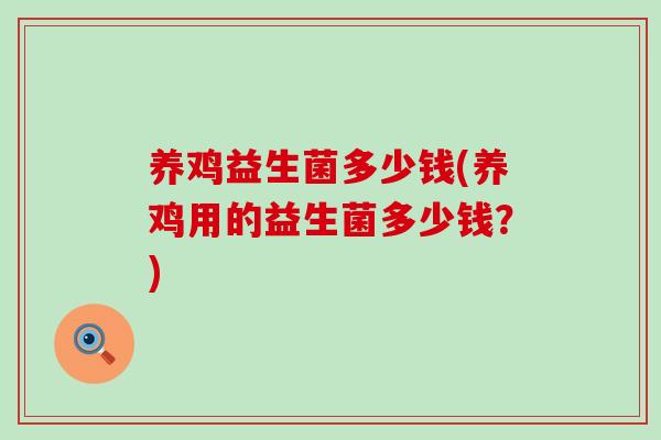 养鸡益生菌多少钱(养鸡用的益生菌多少钱？)