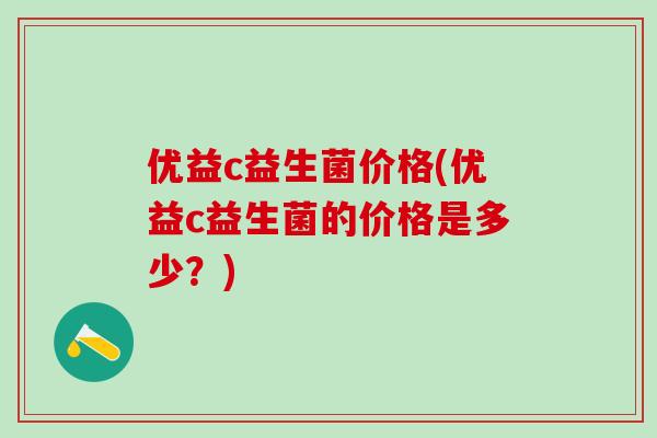 优益c益生菌价格(优益c益生菌的价格是多少？)