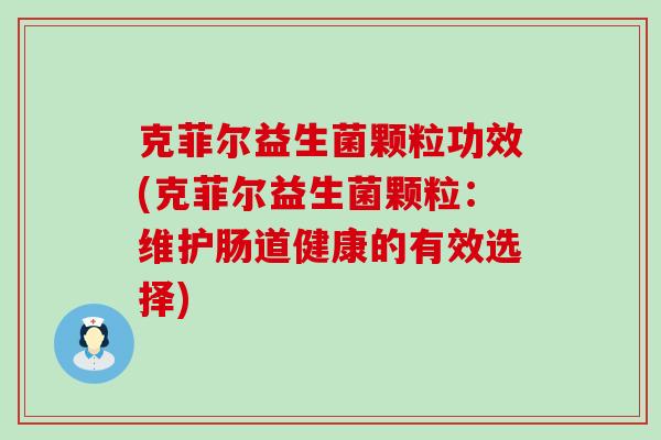 克菲尔益生菌颗粒功效(克菲尔益生菌颗粒：维护肠道健康的有效选择)