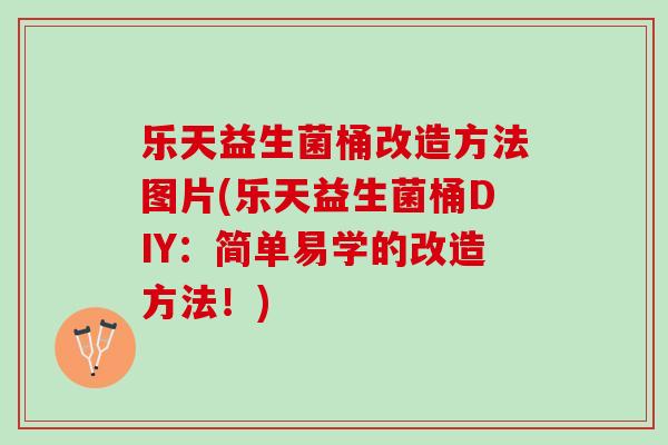 乐天益生菌桶改造方法图片(乐天益生菌桶DIY：简单易学的改造方法！)