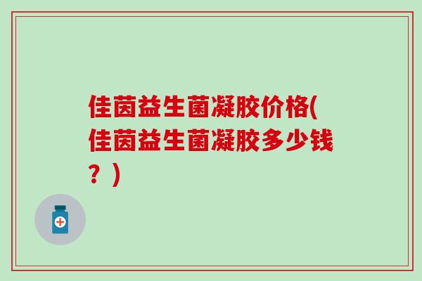 佳茵益生菌凝胶价格(佳茵益生菌凝胶多少钱？)