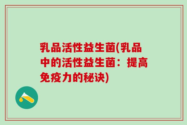 乳品活性益生菌(乳品中的活性益生菌：提高免疫力的秘诀)