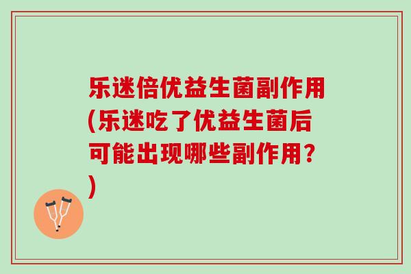乐迷倍优益生菌副作用(乐迷吃了优益生菌后可能出现哪些副作用?) 乐迷倍优益生菌副作用(乐迷吃了优益生菌后可能出现哪些副作用?)