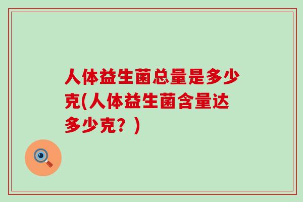 人体益生菌总量是多少克(人体益生菌含量达多少克？)