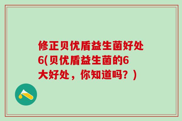 修正贝优盾益生菌好处6(贝优盾益生菌的6大好处,你知道吗?) 修正贝优盾益生菌好处6(贝优盾益生菌的6大好处,你知道吗?)