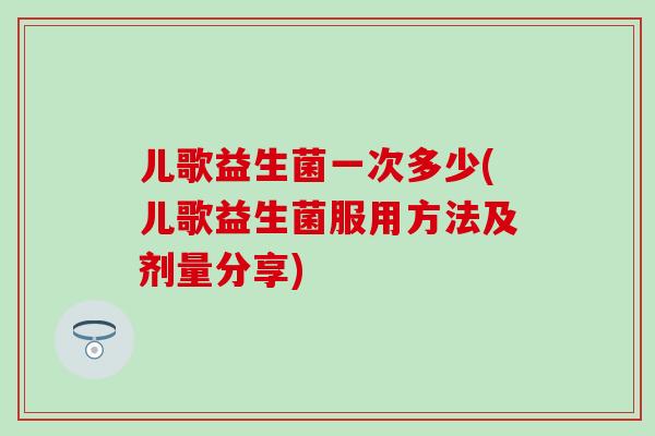 儿歌益生菌一次多少(儿歌益生菌服用方法及剂量分享)