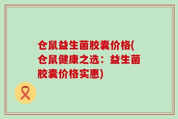 仓鼠益生菌胶囊价格(仓鼠健康之选：益生菌胶囊价格实惠)